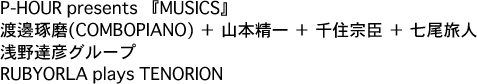 P-HOUR presents wMUSICSx n粑(COMBOPIANO) { R{ { Z@b { l / BFO[v / RUBYORLA plays TENORION