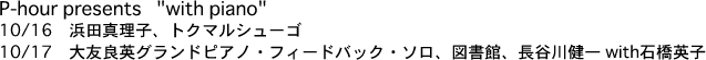 P-hour presents "with piano" 10/16@lc^qAgN}V[S 10/17@FǉpOhsAmEtB[hobNE\A}فAJ쌒 with ΋pq